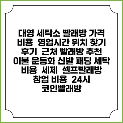대영 세탁소 빨래방 가격 비용 | 영업시간 위치 찾기 | 후기 | 근처 빨래방 추천 | 이불 운동화 신발 패딩 세탁 비용 | 세제 | 셀프빨래방 창업 비용 | 24시 코인빨래방