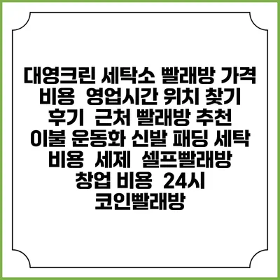 대영크린 세탁소 빨래방 가격 비용 | 영업시간 위치 찾기 | 후기 | 근처 빨래방 추천 | 이불 운동화 신발 패딩 세탁 비용 | 세제 | 셀프빨래방 창업 비용 | 24시 코인빨래방