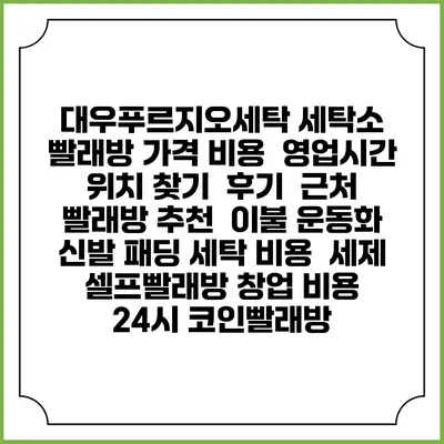 대우푸르지오세탁 세탁소 빨래방 가격 비용 | 영업시간 위치 찾기 | 후기 | 근처 빨래방 추천 | 이불 운동화 신발 패딩 세탁 비용 | 세제 | 셀프빨래방 창업 비용 | 24시 코인빨래방