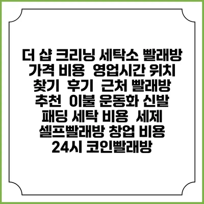 더 샵 크리닝 세탁소 빨래방 가격 비용 | 영업시간 위치 찾기 | 후기 | 근처 빨래방 추천 | 이불 운동화 신발 패딩 세탁 비용 | 세제 | 셀프빨래방 창업 비용 | 24시 코인빨래방