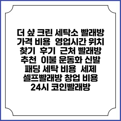 더 샾 크린 세탁소 빨래방 가격 비용 | 영업시간 위치 찾기 | 후기 | 근처 빨래방 추천 | 이불 운동화 신발 패딩 세탁 비용 | 세제 | 셀프빨래방 창업 비용 | 24시 코인빨래방