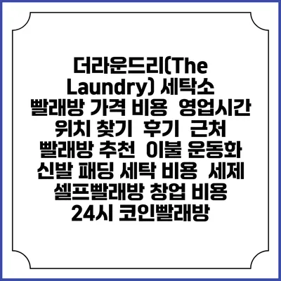 더라운드리(The Laundry) 세탁소 빨래방 가격 비용 | 영업시간 위치 찾기 | 후기 | 근처 빨래방 추천 | 이불 운동화 신발 패딩 세탁 비용 | 세제 | 셀프빨래방 창업 비용 | 24시 코인빨래방
