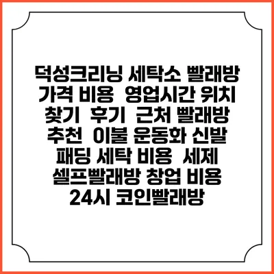 덕성크리닝 세탁소 빨래방 가격 비용 | 영업시간 위치 찾기 | 후기 | 근처 빨래방 추천 | 이불 운동화 신발 패딩 세탁 비용 | 세제 | 셀프빨래방 창업 비용 | 24시 코인빨래방