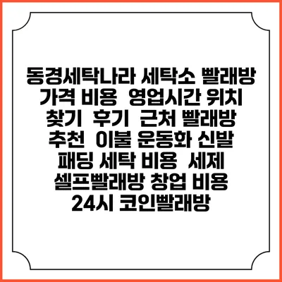 동경세탁나라 세탁소 빨래방 가격 비용 | 영업시간 위치 찾기 | 후기 | 근처 빨래방 추천 | 이불 운동화 신발 패딩 세탁 비용 | 세제 | 셀프빨래방 창업 비용 | 24시 코인빨래방