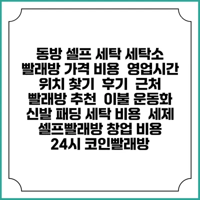 동방 셀프 세탁 세탁소 빨래방 가격 비용 | 영업시간 위치 찾기 | 후기 | 근처 빨래방 추천 | 이불 운동화 신발 패딩 세탁 비용 | 세제 | 셀프빨래방 창업 비용 | 24시 코인빨래방