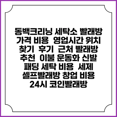동백크리닝 세탁소 빨래방 가격 비용 | 영업시간 위치 찾기 | 후기 | 근처 빨래방 추천 | 이불 운동화 신발 패딩 세탁 비용 | 세제 | 셀프빨래방 창업 비용 | 24시 코인빨래방