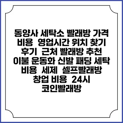 동양사 세탁소 빨래방 가격 비용 | 영업시간 위치 찾기 | 후기 | 근처 빨래방 추천 | 이불 운동화 신발 패딩 세탁 비용 | 세제 | 셀프빨래방 창업 비용 | 24시 코인빨래방