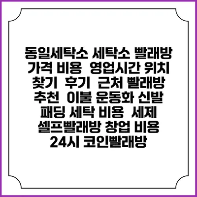 동일세탁소 세탁소 빨래방 가격 비용 | 영업시간 위치 찾기 | 후기 | 근처 빨래방 추천 | 이불 운동화 신발 패딩 세탁 비용 | 세제 | 셀프빨래방 창업 비용 | 24시 코인빨래방