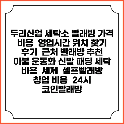 두리산업 세탁소 빨래방 가격 비용 | 영업시간 위치 찾기 | 후기 | 근처 빨래방 추천 | 이불 운동화 신발 패딩 세탁 비용 | 세제 | 셀프빨래방 창업 비용 | 24시 코인빨래방