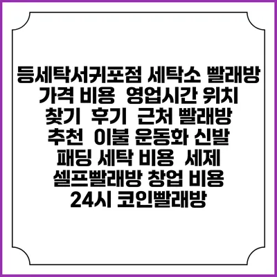 등세탁서귀포점 세탁소 빨래방 가격 비용 | 영업시간 위치 찾기 | 후기 | 근처 빨래방 추천 | 이불 운동화 신발 패딩 세탁 비용 | 세제 | 셀프빨래방 창업 비용 | 24시 코인빨래방