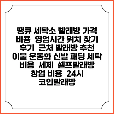 땡큐 세탁소 빨래방 가격 비용 | 영업시간 위치 찾기 | 후기 | 근처 빨래방 추천 | 이불 운동화 신발 패딩 세탁 비용 | 세제 | 셀프빨래방 창업 비용 | 24시 코인빨래방