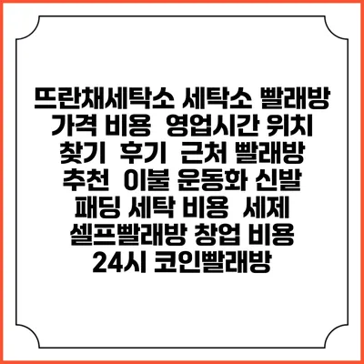 뜨란채세탁소 세탁소 빨래방 가격 비용 | 영업시간 위치 찾기 | 후기 | 근처 빨래방 추천 | 이불 운동화 신발 패딩 세탁 비용 | 세제 | 셀프빨래방 창업 비용 | 24시 코인빨래방