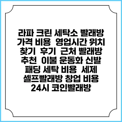 라파 크린 세탁소 빨래방 가격 비용 | 영업시간 위치 찾기 | 후기 | 근처 빨래방 추천 | 이불 운동화 신발 패딩 세탁 비용 | 세제 | 셀프빨래방 창업 비용 | 24시 코인빨래방