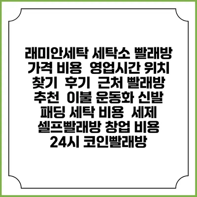 래미안세탁 세탁소 빨래방 가격 비용 | 영업시간 위치 찾기 | 후기 | 근처 빨래방 추천 | 이불 운동화 신발 패딩 세탁 비용 | 세제 | 셀프빨래방 창업 비용 | 24시 코인빨래방
