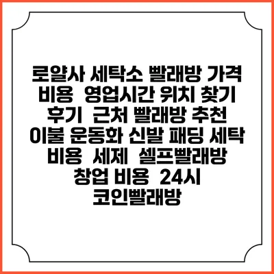 로얄사 세탁소 빨래방 가격 비용 | 영업시간 위치 찾기 | 후기 | 근처 빨래방 추천 | 이불 운동화 신발 패딩 세탁 비용 | 세제 | 셀프빨래방 창업 비용 | 24시 코인빨래방