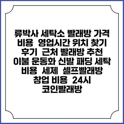 류박사 세탁소 빨래방 가격 비용 | 영업시간 위치 찾기 | 후기 | 근처 빨래방 추천 | 이불 운동화 신발 패딩 세탁 비용 | 세제 | 셀프빨래방 창업 비용 | 24시 코인빨래방