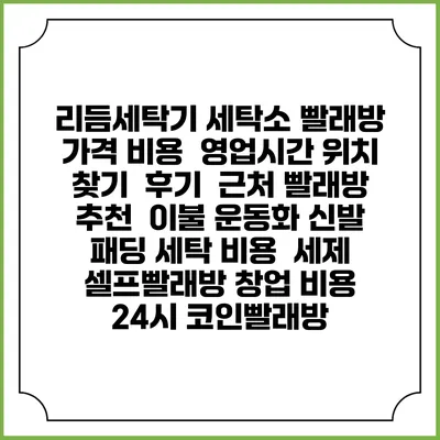 리듬세탁기 세탁소 빨래방 가격 비용 | 영업시간 위치 찾기 | 후기 | 근처 빨래방 추천 | 이불 운동화 신발 패딩 세탁 비용 | 세제 | 셀프빨래방 창업 비용 | 24시 코인빨래방