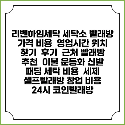 리벤하임세탁 세탁소 빨래방 가격 비용 | 영업시간 위치 찾기 | 후기 | 근처 빨래방 추천 | 이불 운동화 신발 패딩 세탁 비용 | 세제 | 셀프빨래방 창업 비용 | 24시 코인빨래방