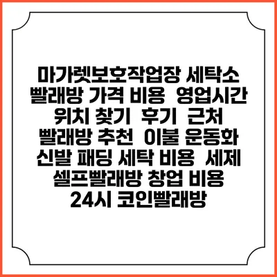 마가렛보호작업장 세탁소 빨래방 가격 비용 | 영업시간 위치 찾기 | 후기 | 근처 빨래방 추천 | 이불 운동화 신발 패딩 세탁 비용 | 세제 | 셀프빨래방 창업 비용 | 24시 코인빨래방