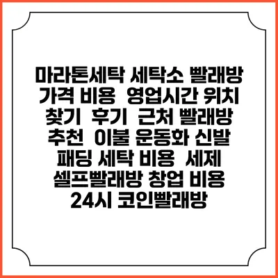 마라톤세탁 세탁소 빨래방 가격 비용 | 영업시간 위치 찾기 | 후기 | 근처 빨래방 추천 | 이불 운동화 신발 패딩 세탁 비용 | 세제 | 셀프빨래방 창업 비용 | 24시 코인빨래방