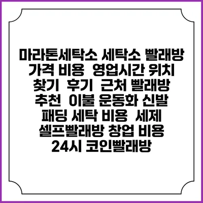 마라톤세탁소 세탁소 빨래방 가격 비용 | 영업시간 위치 찾기 | 후기 | 근처 빨래방 추천 | 이불 운동화 신발 패딩 세탁 비용 | 세제 | 셀프빨래방 창업 비용 | 24시 코인빨래방