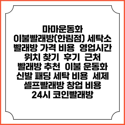 마마운동화 이불빨래방(한림점) 세탁소 빨래방 가격 비용 | 영업시간 위치 찾기 | 후기 | 근처 빨래방 추천 | 이불 운동화 신발 패딩 세탁 비용 | 세제 | 셀프빨래방 창업 비용 | 24시 코인빨래방