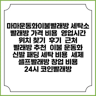 마마운동화이불빨래방 세탁소 빨래방 가격 비용 | 영업시간 위치 찾기 | 후기 | 근처 빨래방 추천 | 이불 운동화 신발 패딩 세탁 비용 | 세제 | 셀프빨래방 창업 비용 | 24시 코인빨래방