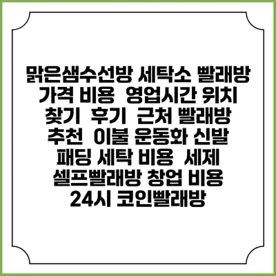맑은샘수선방 세탁소 빨래방 가격 비용 | 영업시간 위치 찾기 | 후기 | 근처 빨래방 추천 | 이불 운동화 신발 패딩 세탁 비용 | 세제 | 셀프빨래방 창업 비용 | 24시 코인빨래방
