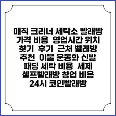 매직 크리너 세탁소 빨래방 가격 비용 | 영업시간 위치 찾기 | 후기 | 근처 빨래방 추천 | 이불 운동화 신발 패딩 세탁 비용 | 세제 | 셀프빨래방 창업 비용 | 24시 코인빨래방