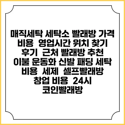 매직세탁 세탁소 빨래방 가격 비용 | 영업시간 위치 찾기 | 후기 | 근처 빨래방 추천 | 이불 운동화 신발 패딩 세탁 비용 | 세제 | 셀프빨래방 창업 비용 | 24시 코인빨래방