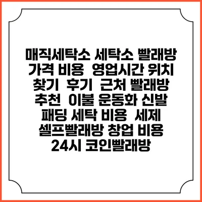 매직세탁소 세탁소 빨래방 가격 비용 | 영업시간 위치 찾기 | 후기 | 근처 빨래방 추천 | 이불 운동화 신발 패딩 세탁 비용 | 세제 | 셀프빨래방 창업 비용 | 24시 코인빨래방