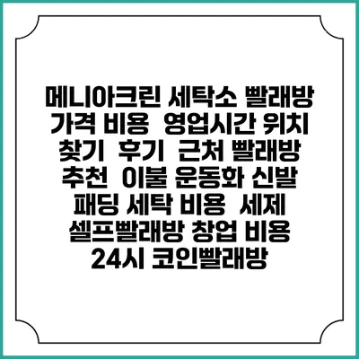 메니아크린 세탁소 빨래방 가격 비용 | 영업시간 위치 찾기 | 후기 | 근처 빨래방 추천 | 이불 운동화 신발 패딩 세탁 비용 | 세제 | 셀프빨래방 창업 비용 | 24시 코인빨래방