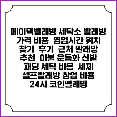메이택빨래방 세탁소 빨래방 가격 비용 | 영업시간 위치 찾기 | 후기 | 근처 빨래방 추천 | 이불 운동화 신발 패딩 세탁 비용 | 세제 | 셀프빨래방 창업 비용 | 24시 코인빨래방
