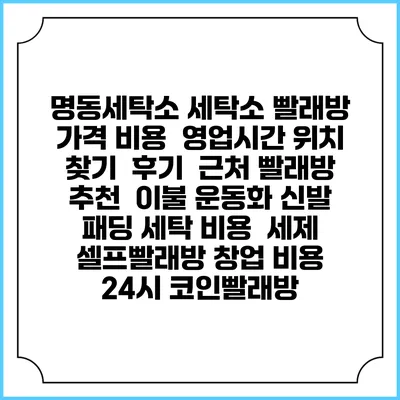 명동세탁소 세탁소 빨래방 가격 비용 | 영업시간 위치 찾기 | 후기 | 근처 빨래방 추천 | 이불 운동화 신발 패딩 세탁 비용 | 세제 | 셀프빨래방 창업 비용 | 24시 코인빨래방