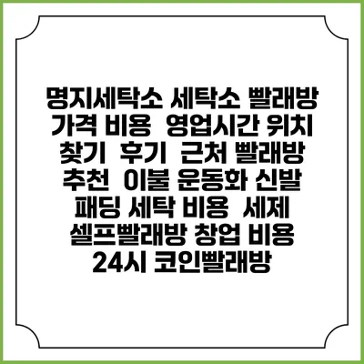 명지세탁소 세탁소 빨래방 가격 비용 | 영업시간 위치 찾기 | 후기 | 근처 빨래방 추천 | 이불 운동화 신발 패딩 세탁 비용 | 세제 | 셀프빨래방 창업 비용 | 24시 코인빨래방