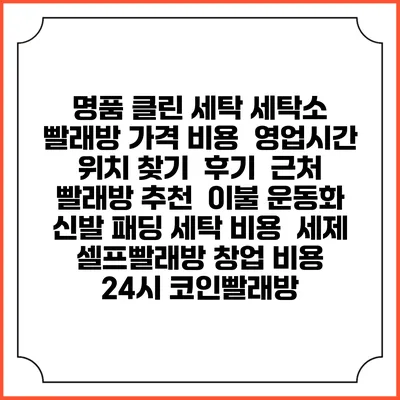 명품 클린 세탁 세탁소 빨래방 가격 비용 | 영업시간 위치 찾기 | 후기 | 근처 빨래방 추천 | 이불 운동화 신발 패딩 세탁 비용 | 세제 | 셀프빨래방 창업 비용 | 24시 코인빨래방