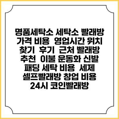 명품세탁소 세탁소 빨래방 가격 비용 | 영업시간 위치 찾기 | 후기 | 근처 빨래방 추천 | 이불 운동화 신발 패딩 세탁 비용 | 세제 | 셀프빨래방 창업 비용 | 24시 코인빨래방