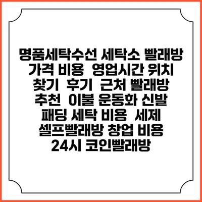명품세탁수선 세탁소 빨래방 가격 비용 | 영업시간 위치 찾기 | 후기 | 근처 빨래방 추천 | 이불 운동화 신발 패딩 세탁 비용 | 세제 | 셀프빨래방 창업 비용 | 24시 코인빨래방
