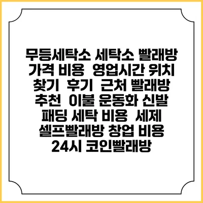 무등세탁소 세탁소 빨래방 가격 비용 | 영업시간 위치 찾기 | 후기 | 근처 빨래방 추천 | 이불 운동화 신발 패딩 세탁 비용 | 세제 | 셀프빨래방 창업 비용 | 24시 코인빨래방