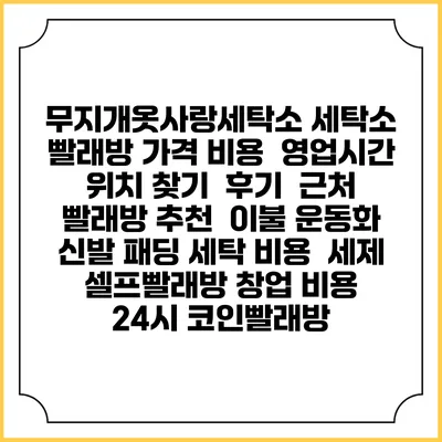 무지개옷사랑세탁소 세탁소 빨래방 가격 비용 | 영업시간 위치 찾기 | 후기 | 근처 빨래방 추천 | 이불 운동화 신발 패딩 세탁 비용 | 세제 | 셀프빨래방 창업 비용 | 24시 코인빨래방
