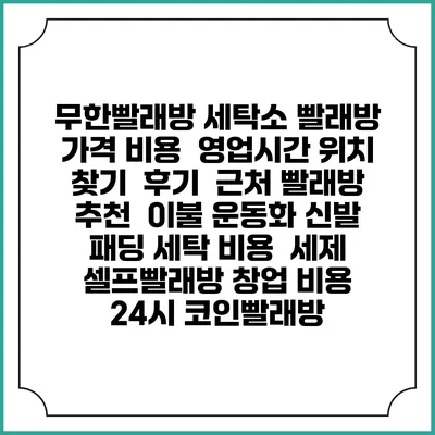 무한빨래방 세탁소 빨래방 가격 비용 | 영업시간 위치 찾기 | 후기 | 근처 빨래방 추천 | 이불 운동화 신발 패딩 세탁 비용 | 세제 | 셀프빨래방 창업 비용 | 24시 코인빨래방