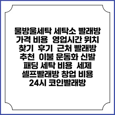 물방울세탁 세탁소 빨래방 가격 비용 | 영업시간 위치 찾기 | 후기 | 근처 빨래방 추천 | 이불 운동화 신발 패딩 세탁 비용 | 세제 | 셀프빨래방 창업 비용 | 24시 코인빨래방