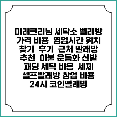 미래크리닝 세탁소 빨래방 가격 비용 | 영업시간 위치 찾기 | 후기 | 근처 빨래방 추천 | 이불 운동화 신발 패딩 세탁 비용 | 세제 | 셀프빨래방 창업 비용 | 24시 코인빨래방