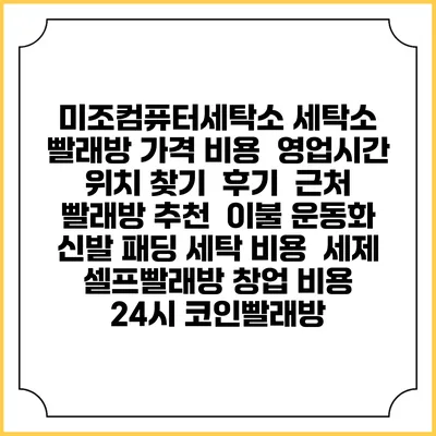 미조컴퓨터세탁소 세탁소 빨래방 가격 비용 | 영업시간 위치 찾기 | 후기 | 근처 빨래방 추천 | 이불 운동화 신발 패딩 세탁 비용 | 세제 | 셀프빨래방 창업 비용 | 24시 코인빨래방