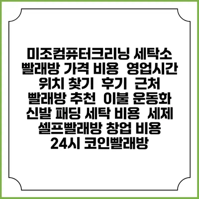 미조컴퓨터크리닝 세탁소 빨래방 가격 비용 | 영업시간 위치 찾기 | 후기 | 근처 빨래방 추천 | 이불 운동화 신발 패딩 세탁 비용 | 세제 | 셀프빨래방 창업 비용 | 24시 코인빨래방