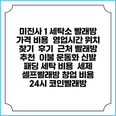 미진사 1 세탁소 빨래방 가격 비용 | 영업시간 위치 찾기 | 후기 | 근처 빨래방 추천 | 이불 운동화 신발 패딩 세탁 비용 | 세제 | 셀프빨래방 창업 비용 | 24시 코인빨래방