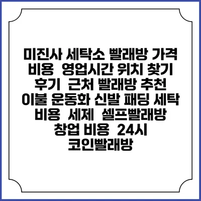 미진사 세탁소 빨래방 가격 비용 | 영업시간 위치 찾기 | 후기 | 근처 빨래방 추천 | 이불 운동화 신발 패딩 세탁 비용 | 세제 | 셀프빨래방 창업 비용 | 24시 코인빨래방