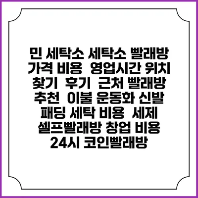 민 세탁소 세탁소 빨래방 가격 비용 | 영업시간 위치 찾기 | 후기 | 근처 빨래방 추천 | 이불 운동화 신발 패딩 세탁 비용 | 세제 | 셀프빨래방 창업 비용 | 24시 코인빨래방
