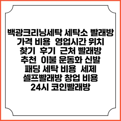 백광크리닝세탁 세탁소 빨래방 가격 비용 | 영업시간 위치 찾기 | 후기 | 근처 빨래방 추천 | 이불 운동화 신발 패딩 세탁 비용 | 세제 | 셀프빨래방 창업 비용 | 24시 코인빨래방