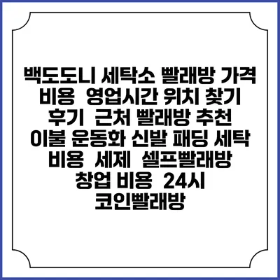 백도도니 세탁소 빨래방 가격 비용 | 영업시간 위치 찾기 | 후기 | 근처 빨래방 추천 | 이불 운동화 신발 패딩 세탁 비용 | 세제 | 셀프빨래방 창업 비용 | 24시 코인빨래방